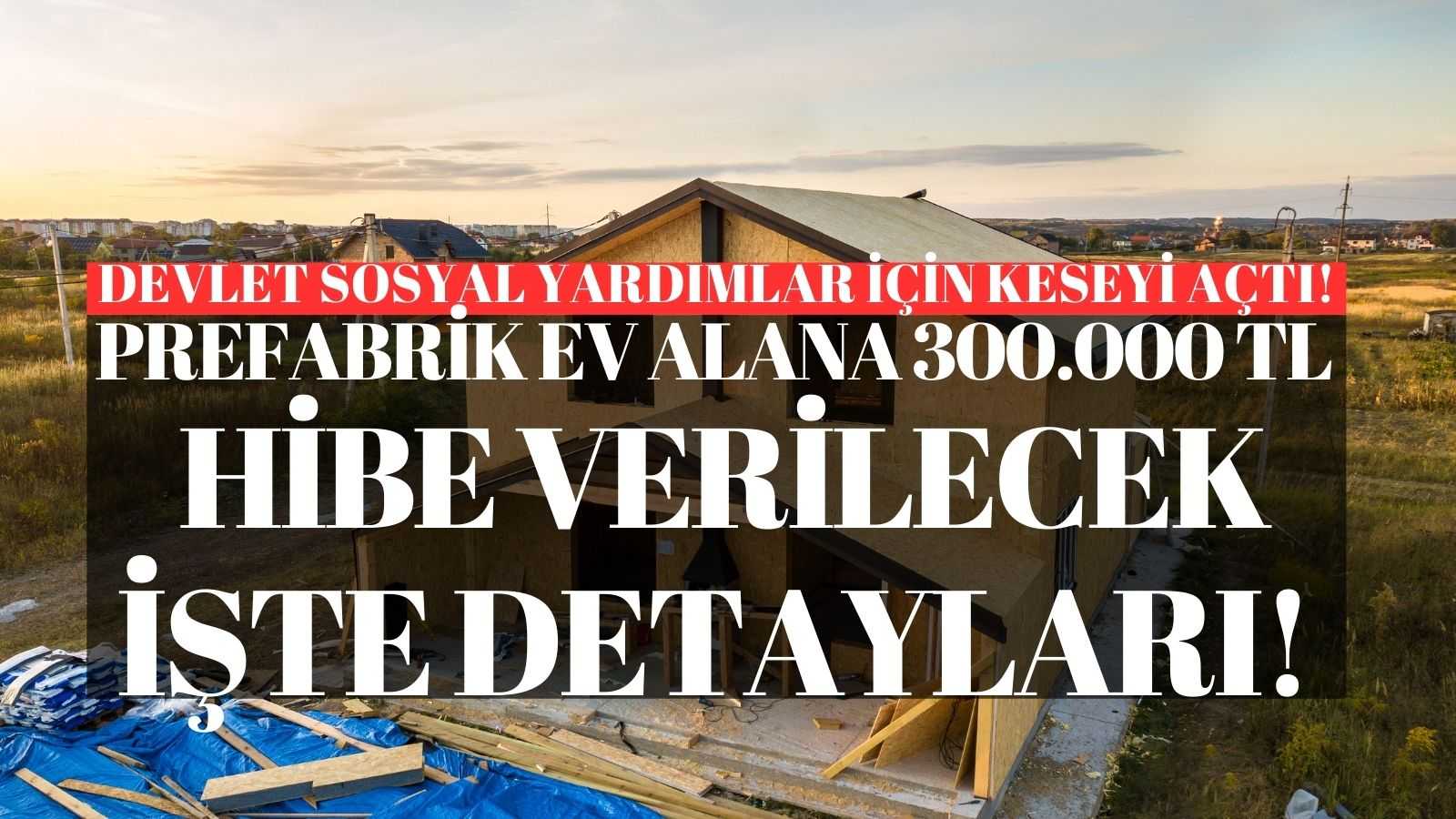 Devlet Sosyal Yardımlar İçin Keseyi Açtı: Prefabrik Ev Alana 300.000 TL Hibe Verilecek! İşte Detayları!